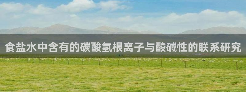 威九国际66m66m电影：食盐水中含有的碳酸氢根离子与酸碱性