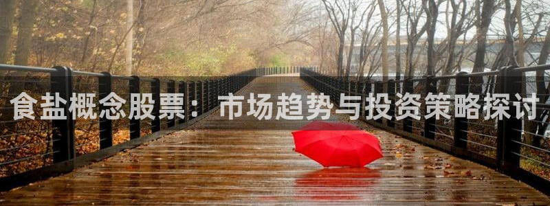 威九国际瘫痪丈夫眼见证：食盐概念股票：市场趋势与投资策略探讨