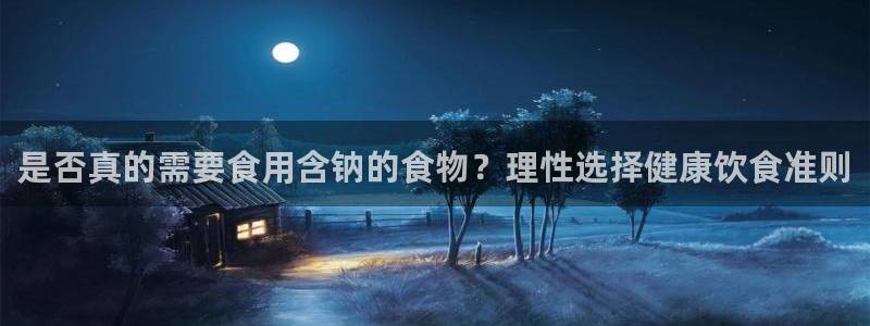 威九国际app客服电话号码：是否真的需要食用含钠的食物？理性