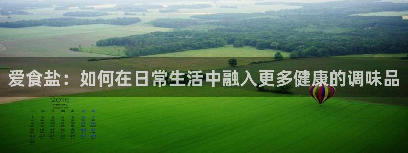 威九国际客服电话是多少：爱食盐：如何在日常生活中融入更多健康